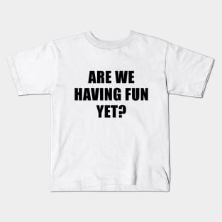 Are We Having Fun Yet? Kids T-Shirt